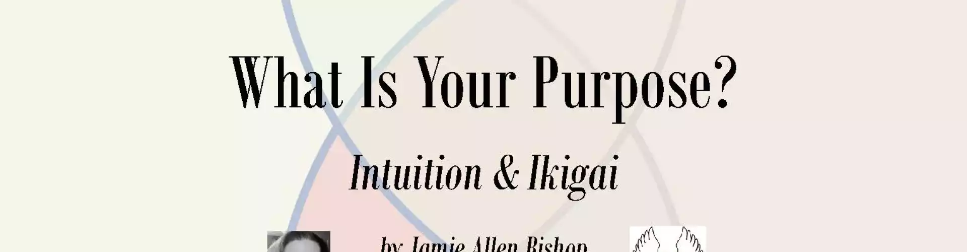 Use Your Intuition and the Ikigai Methodology to Find  Your Purpose - Online Class by Jamie Allen Bishop